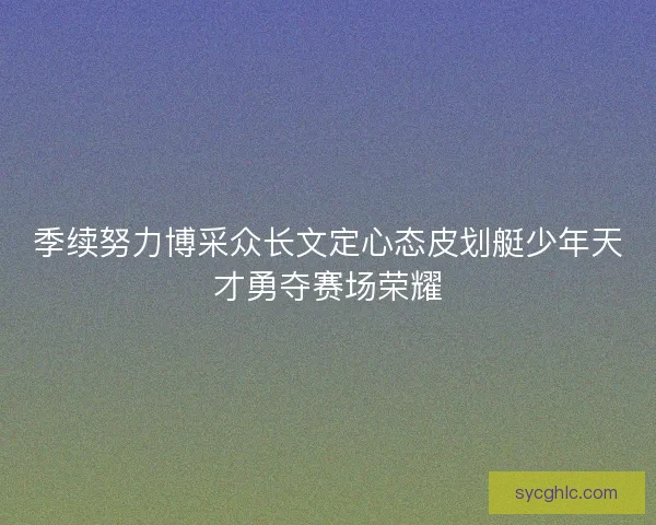 季续努力博采众长文定心态皮划艇少年天才勇夺赛场荣耀