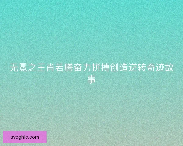无冕之王肖若腾奋力拼搏创造逆转奇迹故事